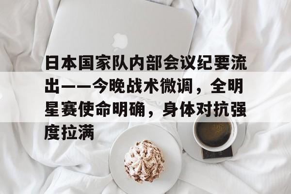日本国家队内部会议纪要流出——今晚战术微调，全明星赛使命明确，身体对抗强度拉满的简单介绍开云中国官网